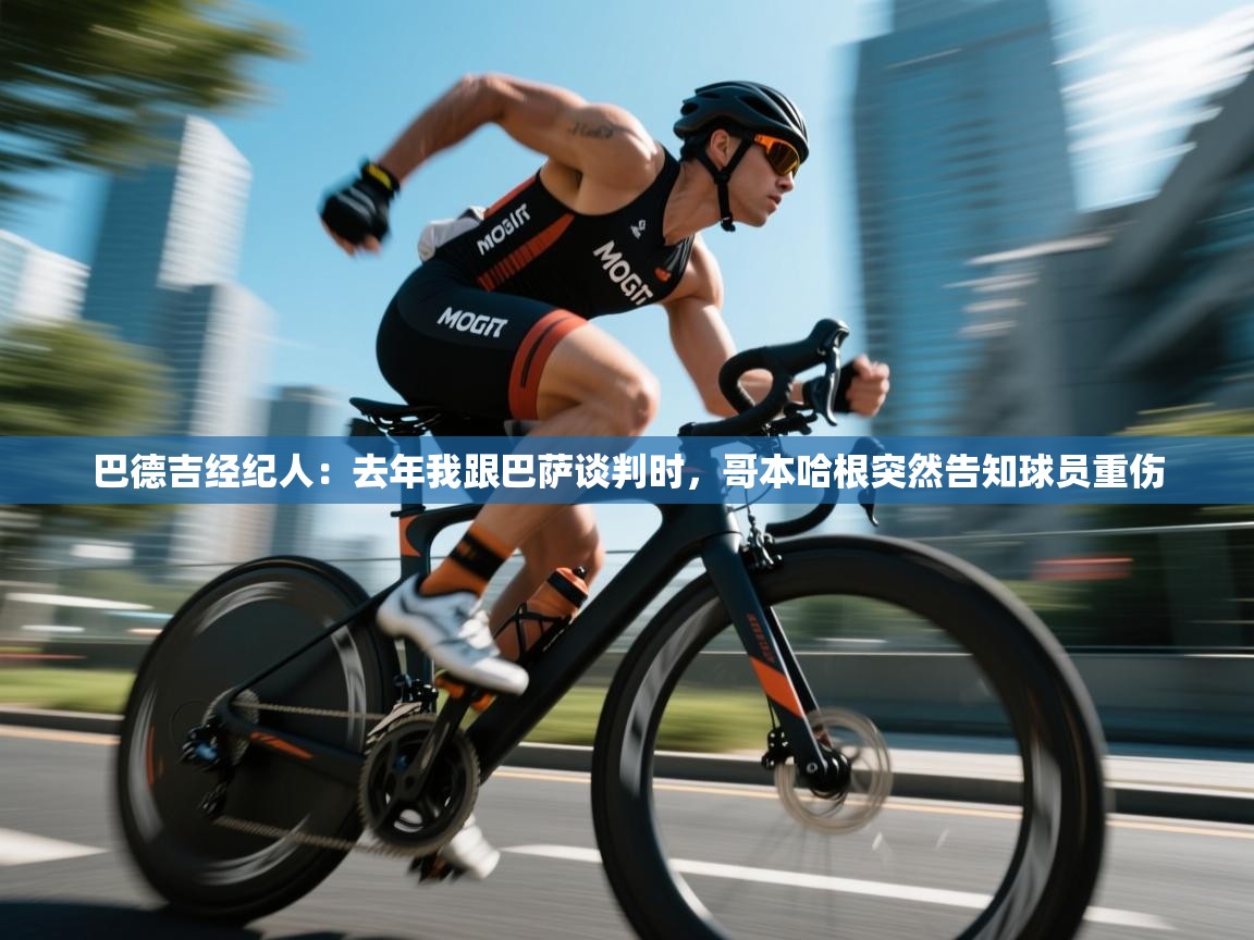 巴德吉经纪人：去年我跟巴萨谈判时，哥本哈根突然告知球员重伤