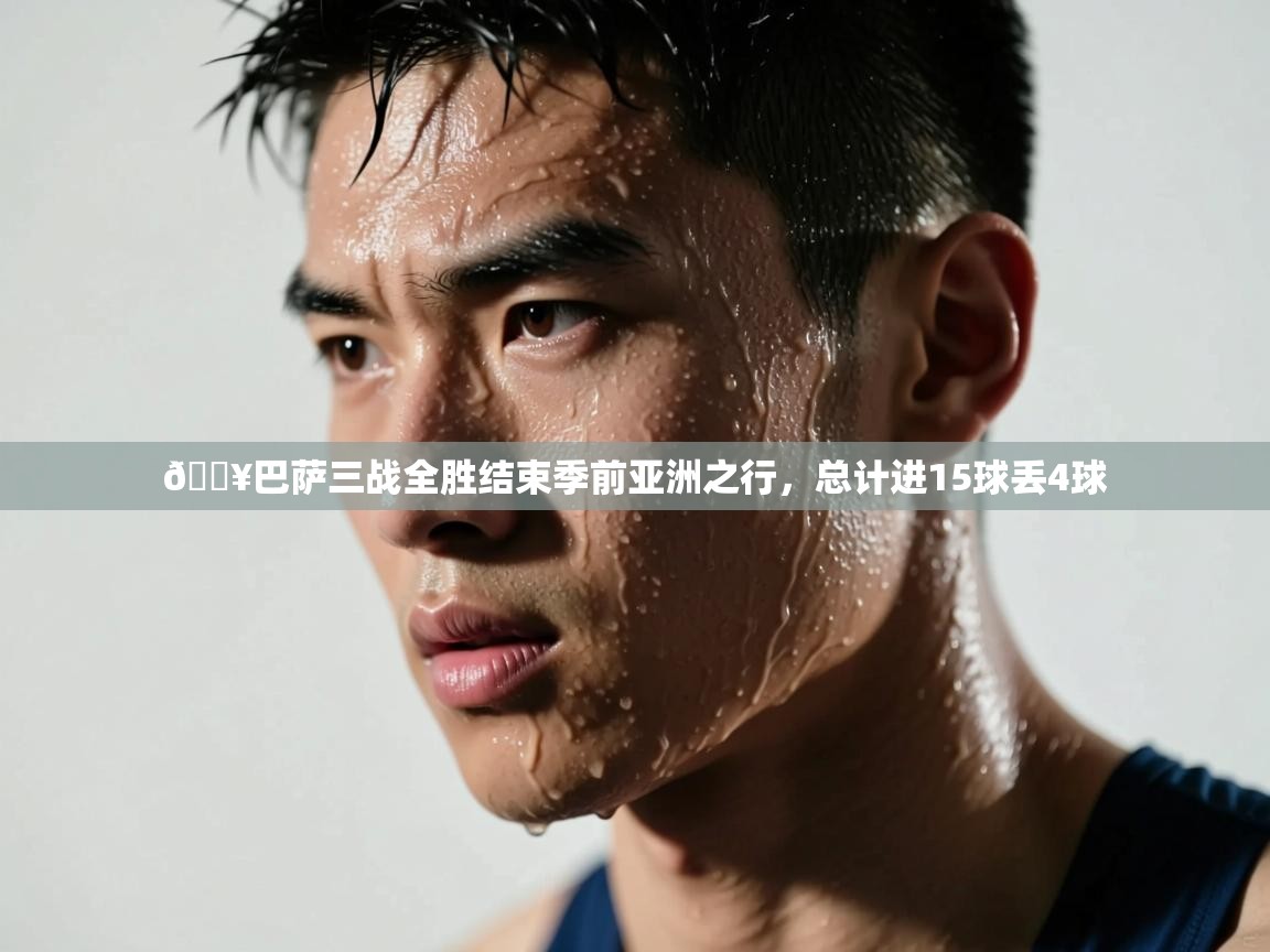 🔥巴萨三战全胜结束季前亚洲之行，总计进15球丢4球