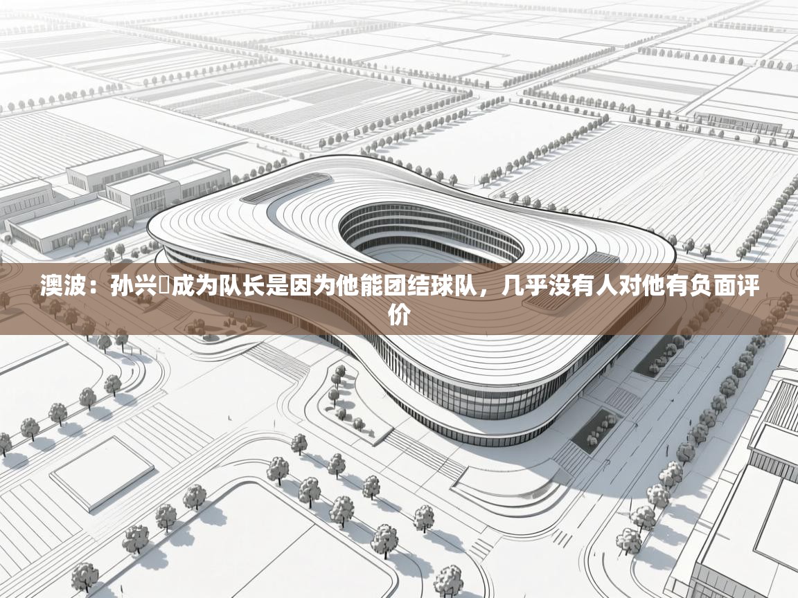 澳波：孙兴慜成为队长是因为他能团结球队，几乎没有人对他有负面评价