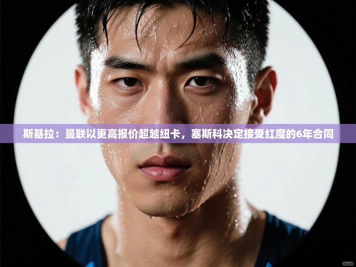 斯基拉：曼联以更高报价超越纽卡，塞斯科决定接受红魔的6年合同