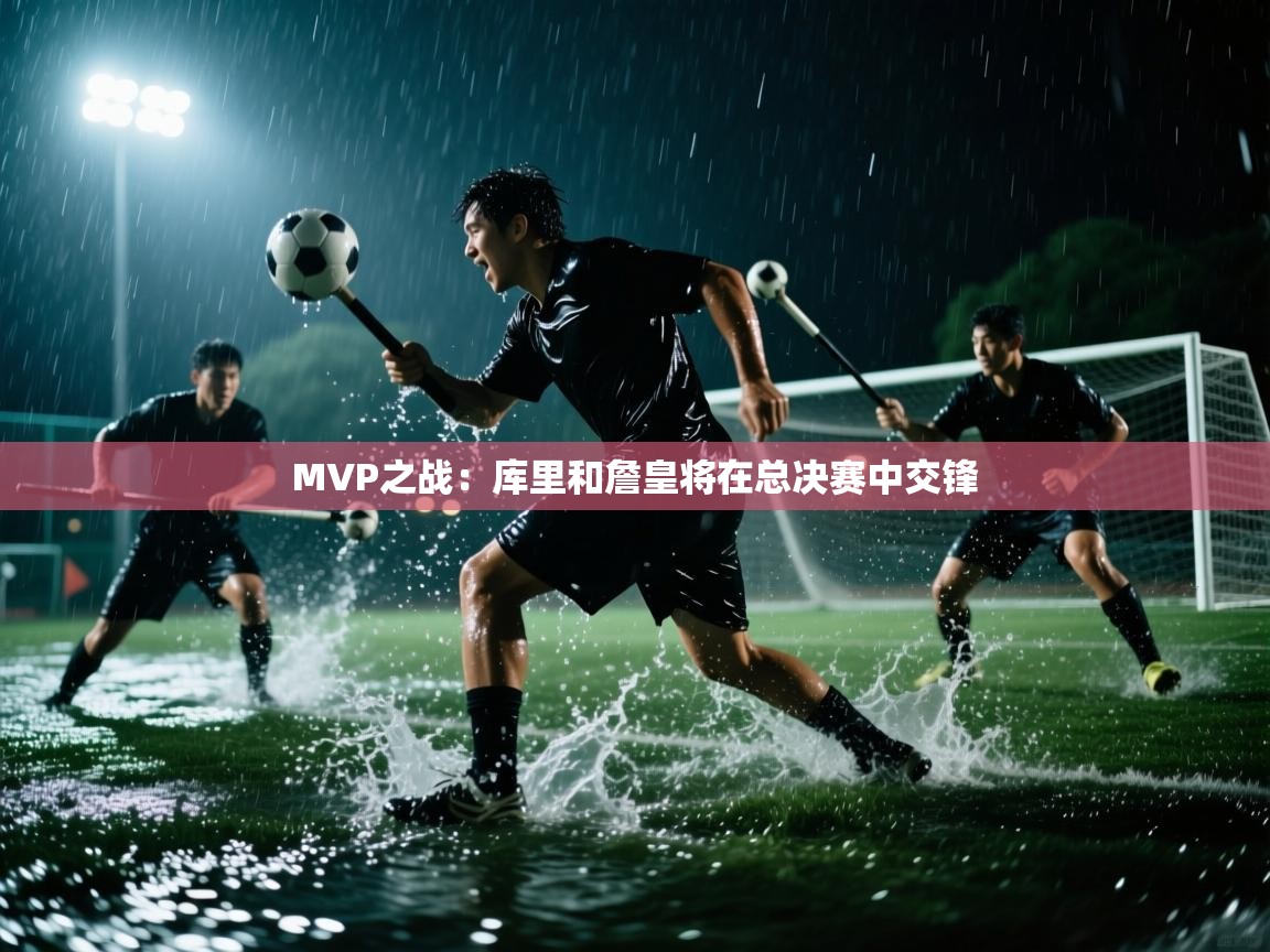 MVP之战：库里和詹皇将在总决赛中交锋