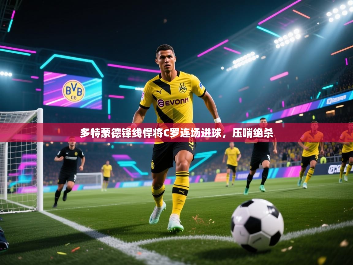 多特蒙德锋线悍将C罗连场进球，压哨绝杀