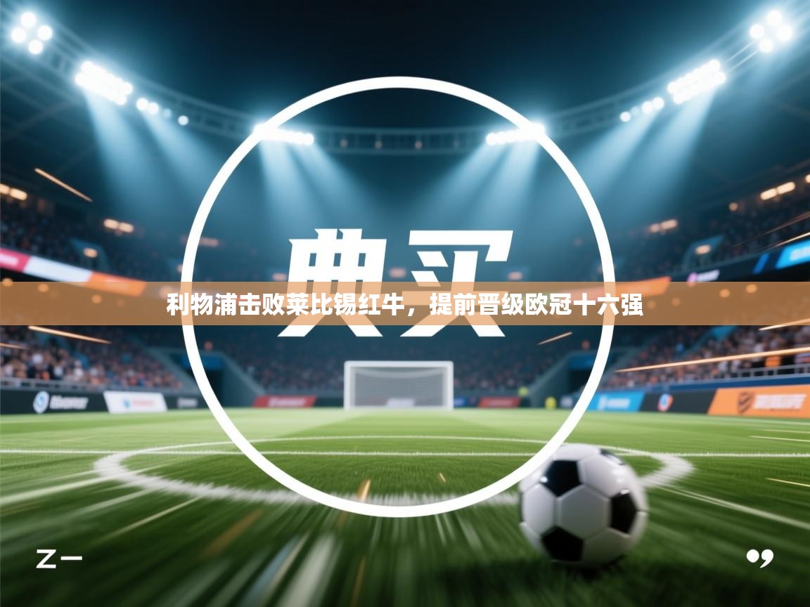 利物浦击败莱比锡红牛，提前晋级欧冠十六强  第1张