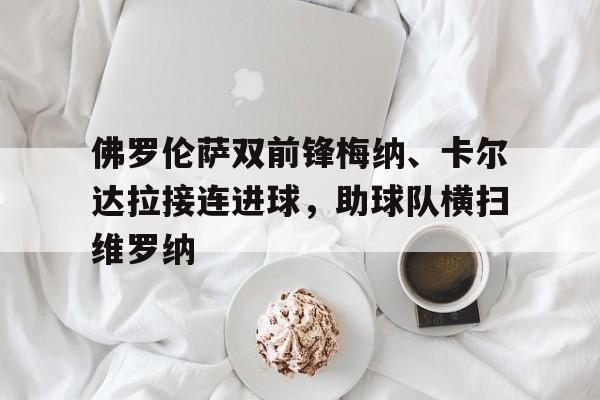 2025世俱杯在线观看-佛罗伦萨双前锋梅纳、卡尔达拉接连进球，助球队横扫维罗纳